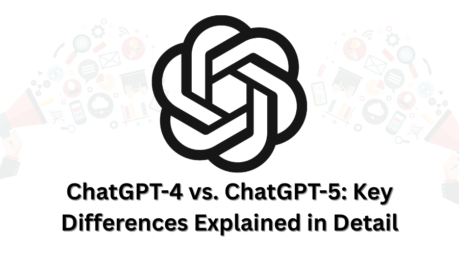 ChatGPT-4 vs. ChatGPT-5: Key Differences Explained in Detail