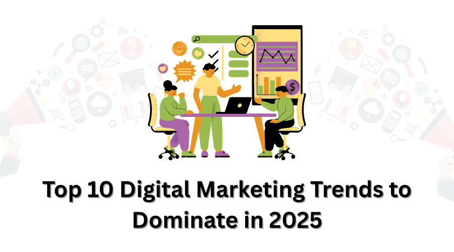 Top 10 Digital Marketing Trends to Dominate in 2025